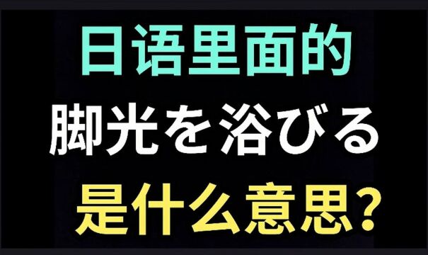 日语里的“脚光を浴びる”是什么意思?