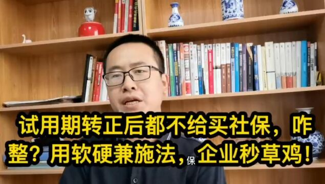 试用期转正后企业都不给你上社保!咋整?用软硬兼施法,企业秒草鸡!