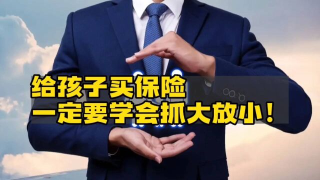 给孩子买保险一定要学会抓大放小!