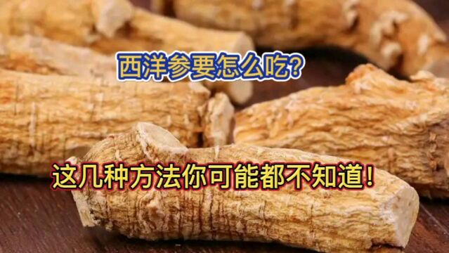 西洋参该怎么吃?这几种方法你可能都不知道,哪种吃法最好?