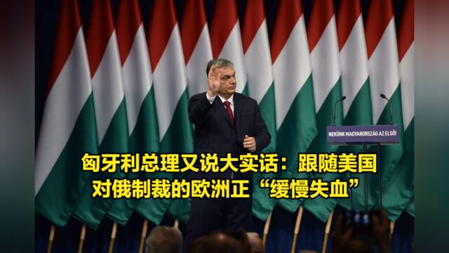 匈牙利总理又说大实话:别跟美国制裁俄了,欧洲正在“缓慢失血”