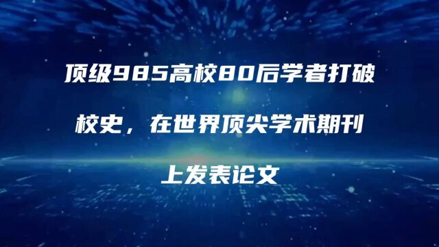 顶级985高校80后学者打破校史,在世界顶尖学术期刊上发表论文