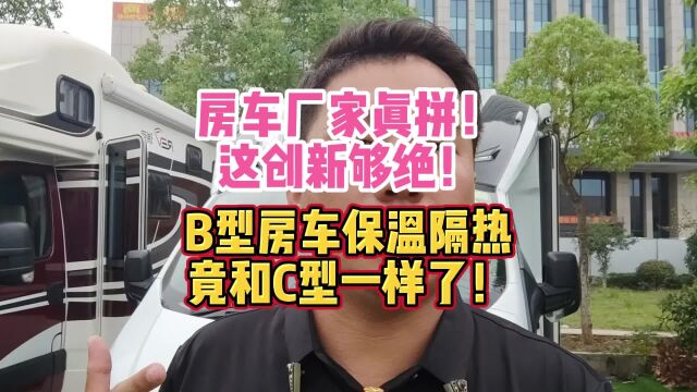 房车厂家真拼!这创新够绝!B型房车保温隔热竟和C型一样了!