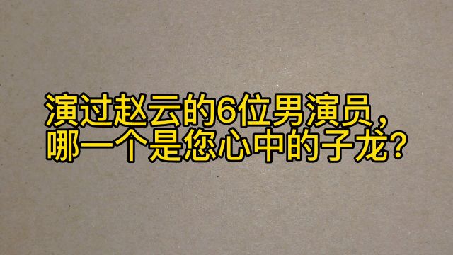 演过赵云的6位男演员,哪一个是您心中的子龙?