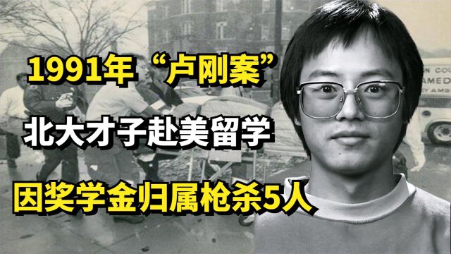 1991年“卢刚案”北大才子赴美留学,因奖学金归属枪杀5人