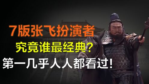 7版张飞扮演者谁最经典？不是康凯不是臧金生，第一堪称一代经典