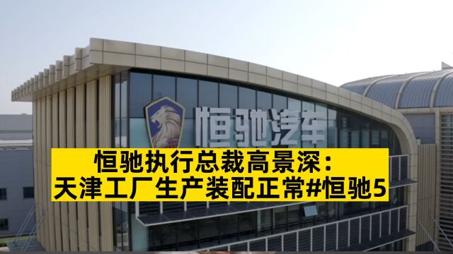 恒驰执行总裁高景深:天津工厂生产装配正常#恒驰5