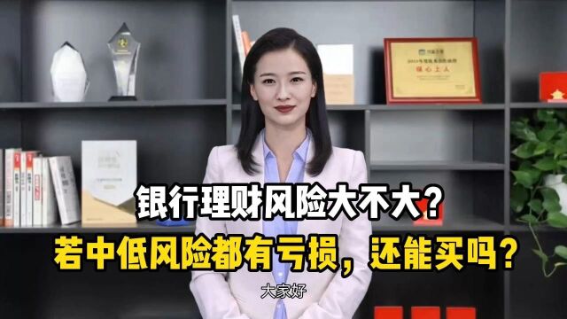 银行理财风险大不大?若中低风险都有亏损,还能买吗?