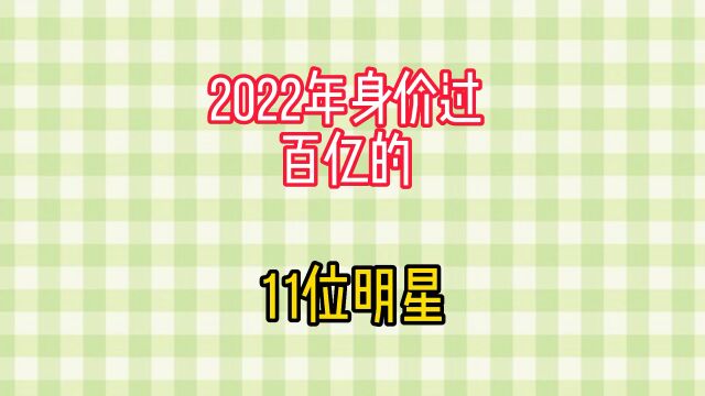 2022年身价过百亿的11位明星,最高538亿,快来看看都有谁?