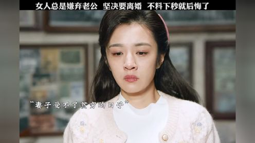 女人总是嫌弃老公，坚决要离婚，不料下秒就后悔了 "