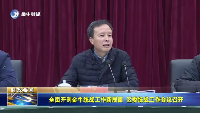 【基层统战】全面开创金牛统战工作新局面 金牛区委统战工作会议召开