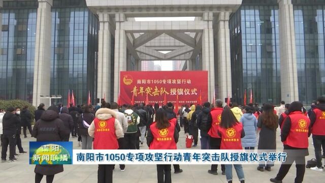 南阳市1050专项攻坚行动青年突击队授旗仪式举行