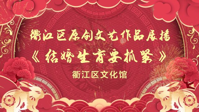 礼赞二十大ⷥ勨🛦–𐥾程2023我们的节日ⷦ˜娊‚ 线上文化活动衢江区原创文艺作品展播之《结婚生育要抓紧》