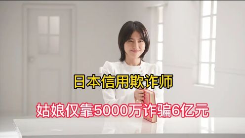 日本信用欺诈师，姑娘仅靠5000万直接诈骗6亿元，全程不断反转！