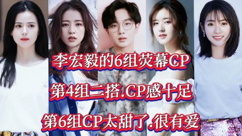 李宏毅的6组荧幕CP，第4组二搭CP感十足，第6组CP太甜了，很有爱