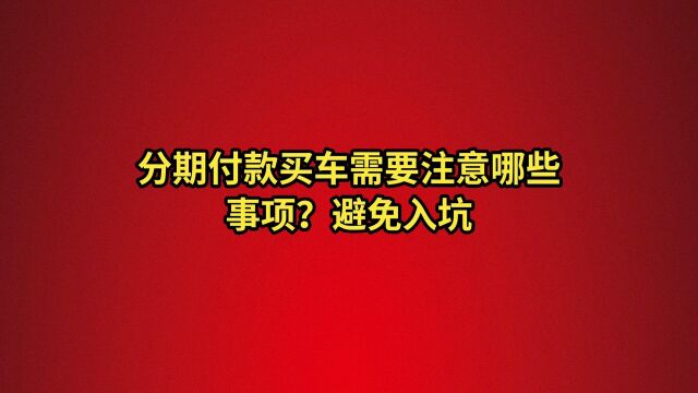 分期付款买车要注意哪些事项,避免入坑(上篇)