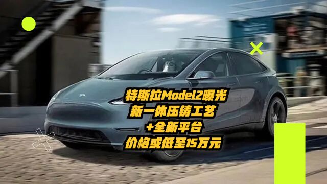 特斯拉Model2曝光:新一体压铸工艺+全新平台,价格或低至15万元