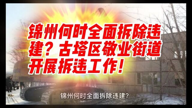 锦州何时全面拆除违建?古塔区敬业街道开展拆违工作!