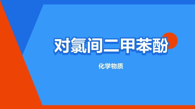 “对氯间二甲苯酚”是什么意思?