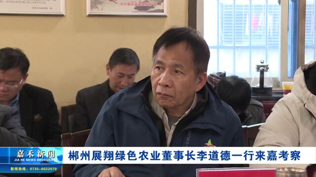 郴州展翔绿色农业董事长李道德一行来嘉考察