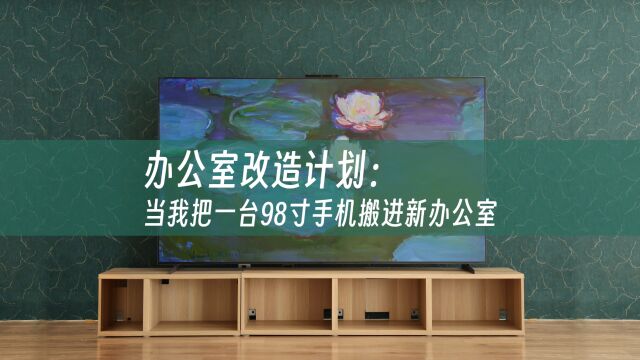 办公室改造计划:当我把一台98寸手机搬进新办公室