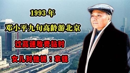 1993年邓小平九旬高龄游北京，过高速收费站时，女儿对他说：拿钱