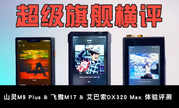 艾巴索DX320Max、山灵M9 Plus、飞傲M17三款国产超旗舰横评