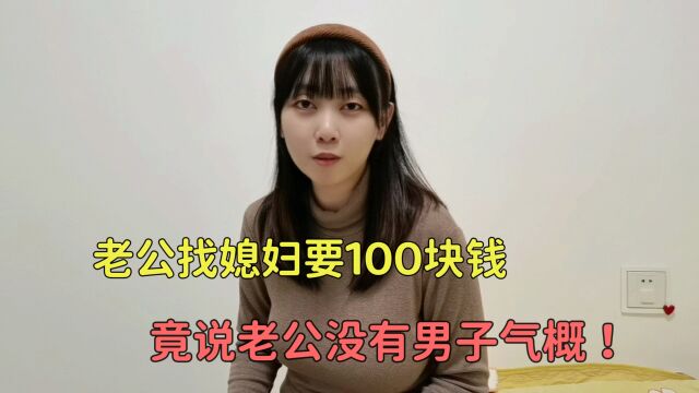 老公找媳妇要100块钱,媳妇说老公没有男子气概,老公气得直跺脚