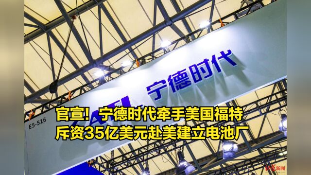 官宣!宁德时代牵手美国福特,斥资35亿美元赴美建立电池厂