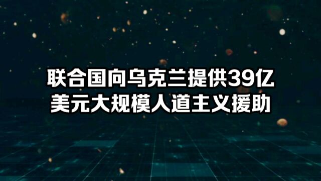 联合国为什么要向乌克兰提供39亿美元的大规模人道主义援助?这是联合国在提供援助方面的一个大动作,却引起了网友的热议