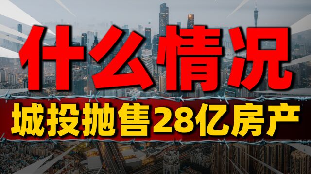 什么情况!城投抛售28亿房产,政策松绑下的楼市新局势