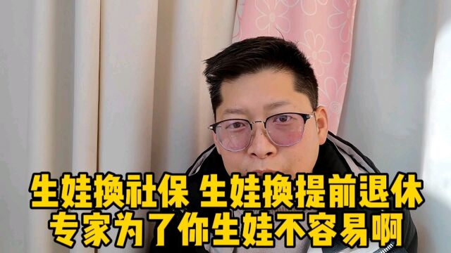 生娃换社保 换提前退休 你同意吗?专家为了让你生娃 想破了脑袋