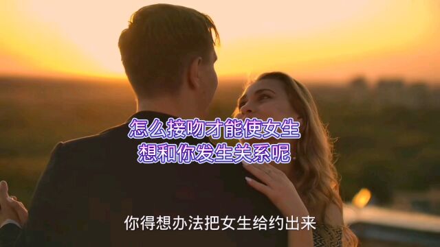 怎么接吻才能使女生想和你发生关系呢