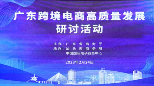 综试区全省覆盖,广东跨境电商高质量发展研讨会在汕头举行