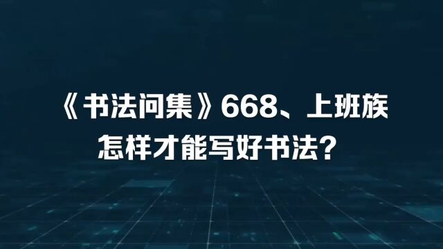 《书法问集》668、上班族怎样才能写好书法?