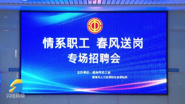 威海举办“情系职工 春风送岗”专场招聘会 495个岗位 “职”等你来