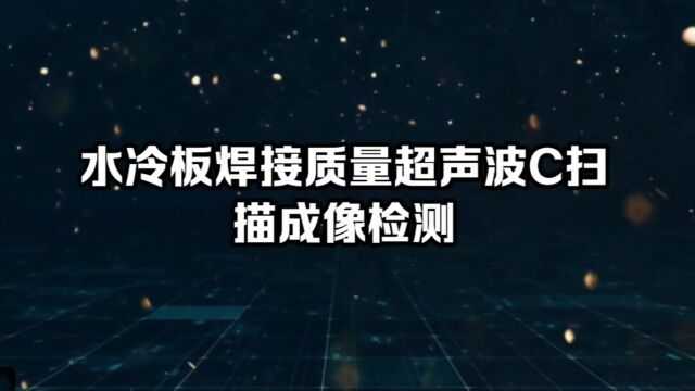 水冷板焊接质量超声波C扫描成像检测 水浸超声波CSCAN成像检测应用