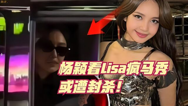 杨颖竟然去看Lisa疯马秀现在骑虎难下!被官媒视频除名疑遭封杀!