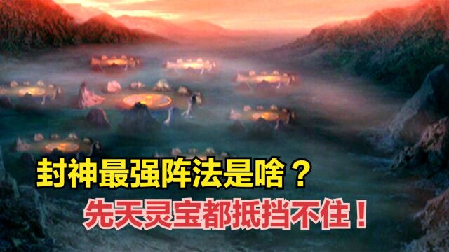 封神最强阵法是啥?三霄见了退让三分,先天灵宝都抵挡不住!