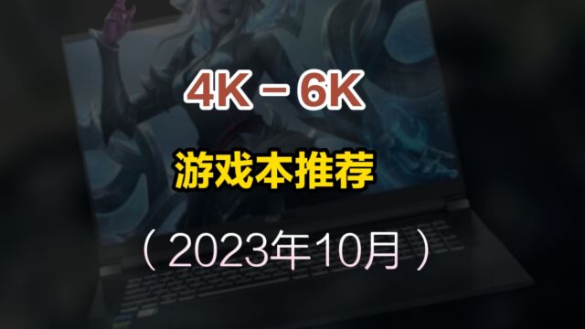 2023年10月笔记本推荐,高性价比游戏本选购指南,40006000预算选什么?