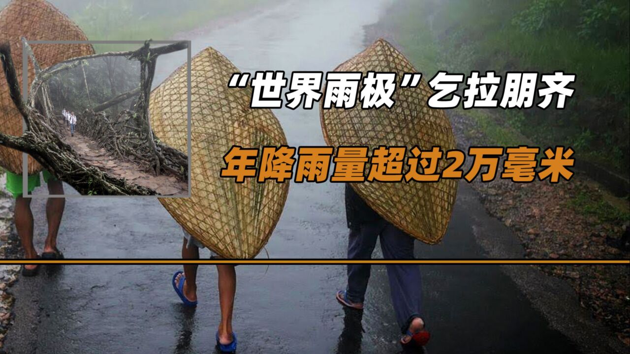 "世界雨极"乞拉朋齐,年降雨量超过2万毫米,当地人如何生活?