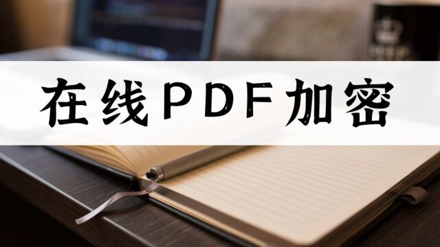 怎么在线PDF加密?十秒带你上手