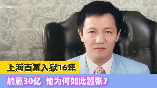 上海首富入狱16年,躺赢30亿,他为何如此嚣张?