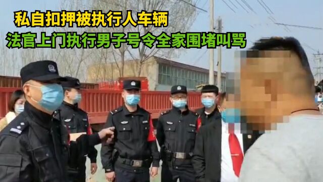 私自扣押被执行人车辆,法官上门执行,男子号令全家围堵叫骂