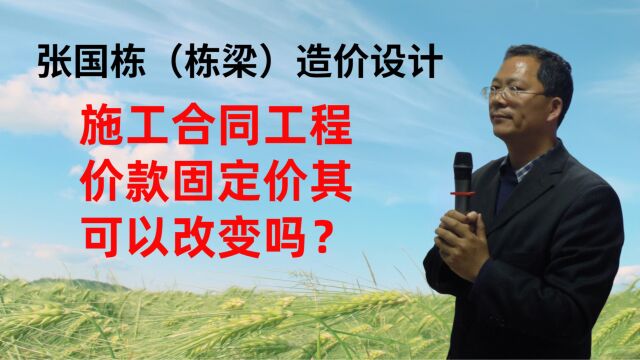 张国栋(栋梁)造价设计:施工合同工程价款固定价其可以改变吗?