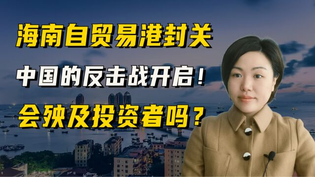 海南自贸易港封关,中国的反击战开启!会殃及投资者吗?