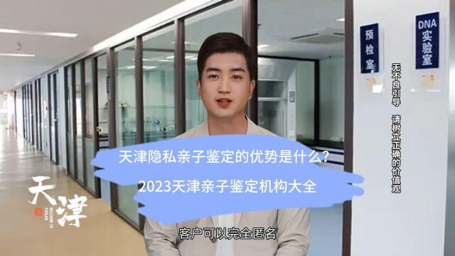 天津隐私亲子鉴定的优势是什么?2023天津亲子鉴定机构大全