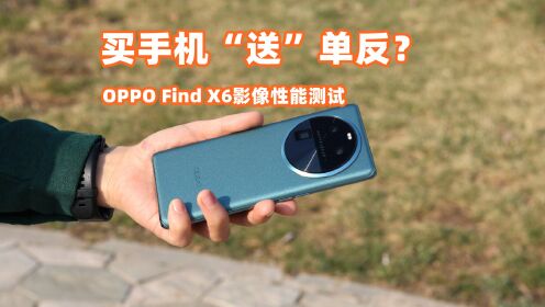 买手机送单反？OPPO Find X6的影像性能到底如何？实测告诉你答案