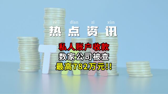 私人账户收款,数家公司被查,最高782万元!