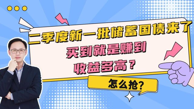 二季度新一批储蓄国债来了,买到就是赚到,收益多高?怎么抢?